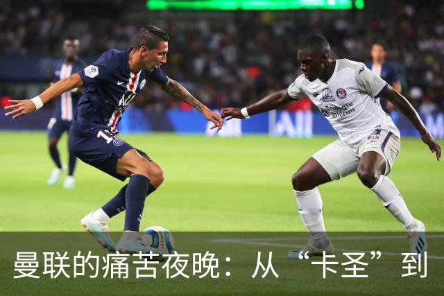 曼联的痛苦夜晚：从“卡圣”到“卡傻”的华丽转身
